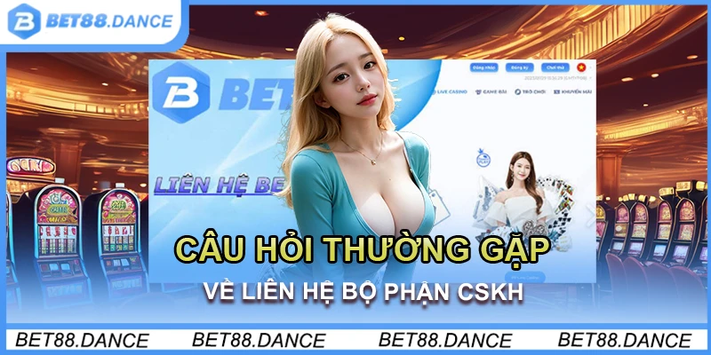 Câu hỏi thường gặp về liên hệ bộ phận CSKH