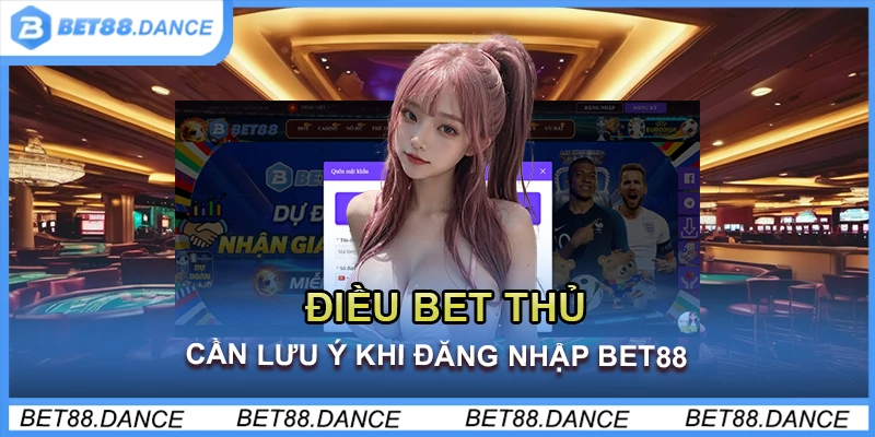 Điều bet thủ cần lưu ý khi đăng nhập Bet88