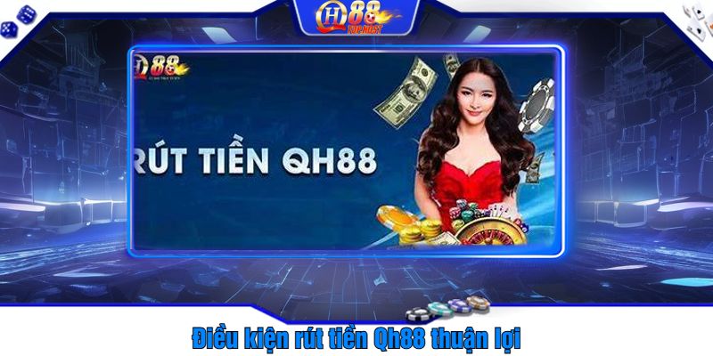 Điều kiện rút tiền Qh88 thuận lợi