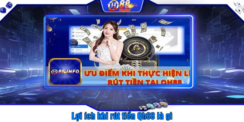 Lợi ích khi rút tiền Qh88 là gì?