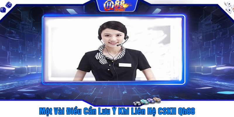 Một Vài Điều Cần Lưu Ý Khi Liên Hệ CSKH Qh88