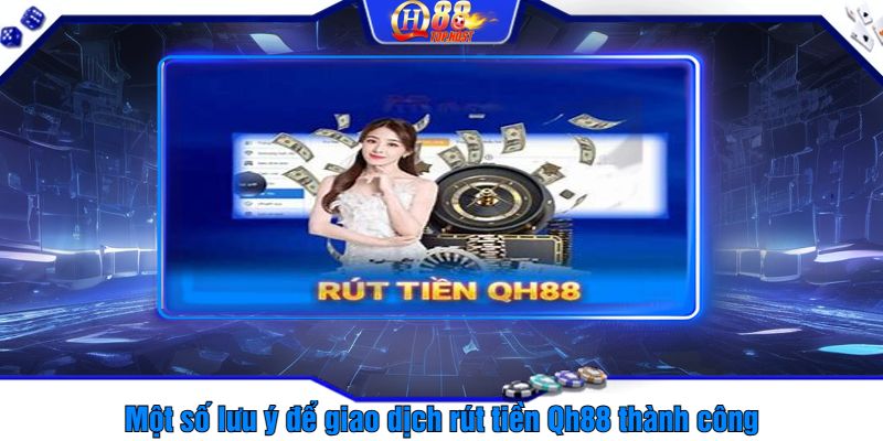 Một số lưu ý để giao dịch rút tiền Qh88 thành công