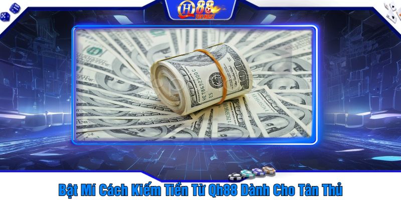 Bật Mí Cách Kiếm Tiền Từ Qh88 Dành Cho Tân Thủ