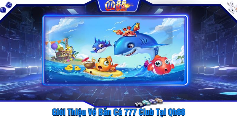 Giới Thiệu Về Bắn Cá 777 Club Tại Qh88