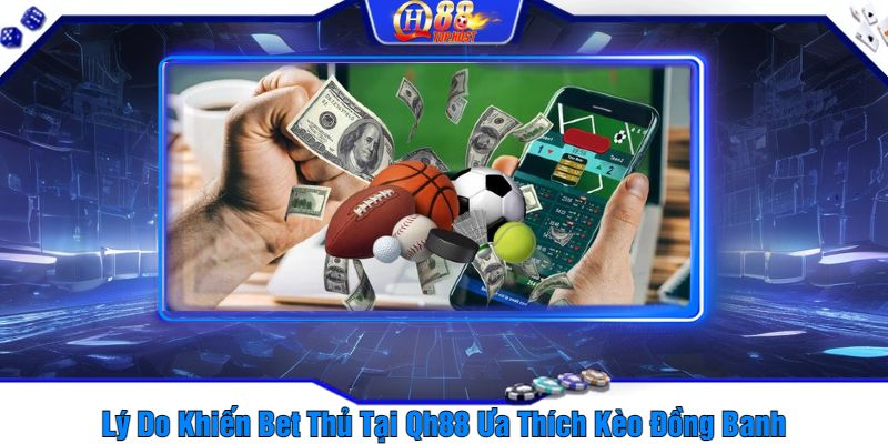 Lý Do Khiến Bet Thủ Tại Qh88 Ưa Thích Kèo Đồng Banh