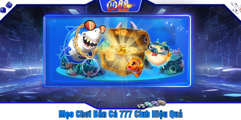 Mẹo Chơi Bắn Cá 777 Club Hiệu Quả