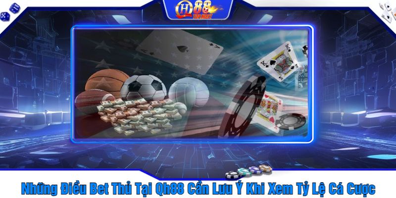 Những Điều Bet Thủ Tại Qh88 Cần Lưu Ý Khi Xem Tỷ Lệ Cá Cược