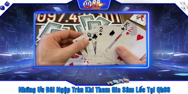 Những Ưu Đãi Ngập Tràn Khi Tham Gia Sâm Lốc Tại Qh88