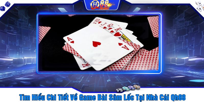 Tìm Hiểu Chi Tiết Về Game Bài Sâm Lốc Tại Nhà Cái Qh88